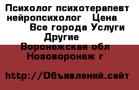 Психолог психотерапевт нейропсихолог › Цена ­ 2 000 - Все города Услуги » Другие   . Воронежская обл.,Нововоронеж г.